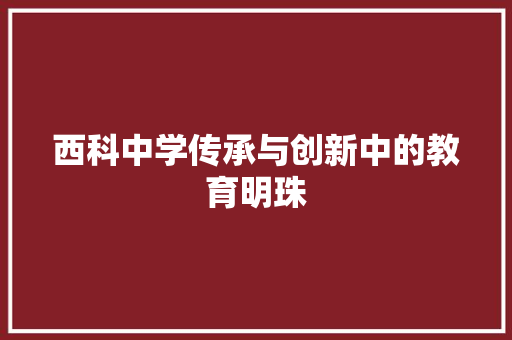 西科中学传承与创新中的教育明珠
