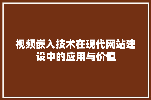 视频嵌入技术在现代网站建设中的应用与价值