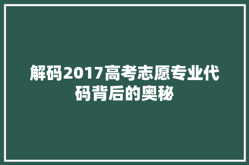 解码2017高考志愿专业代码背后的奥秘