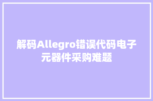 解码Allegro错误代码电子元器件采购难题