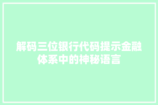 解码三位银行代码提示金融体系中的神秘语言