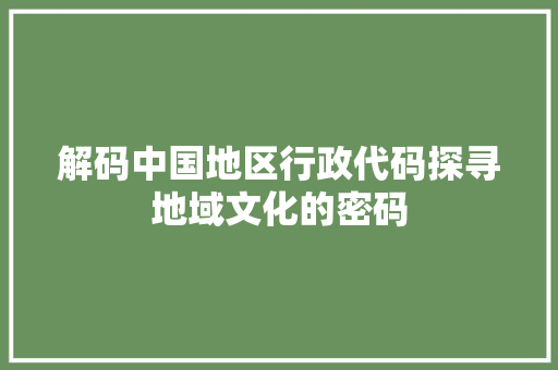 解码中国地区行政代码探寻地域文化的密码