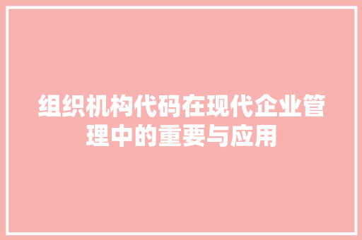 组织机构代码在现代企业管理中的重要与应用