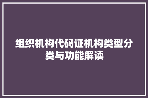 组织机构代码证机构类型分类与功能解读