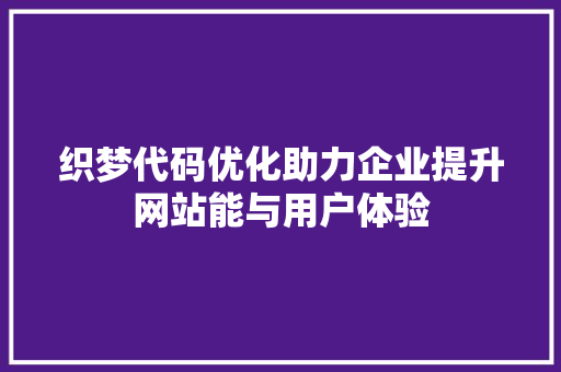 织梦代码优化助力企业提升网站能与用户体验