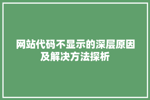 网站代码不显示的深层原因及解决方法探析