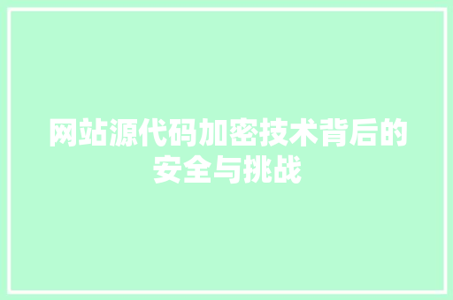 网站源代码加密技术背后的安全与挑战