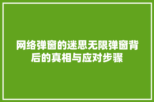 网络弹窗的迷思无限弹窗背后的真相与应对步骤
