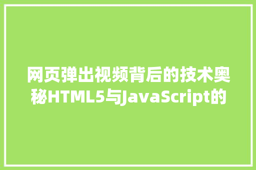 网页弹出视频背后的技术奥秘HTML5与JavaScript的巧妙融合