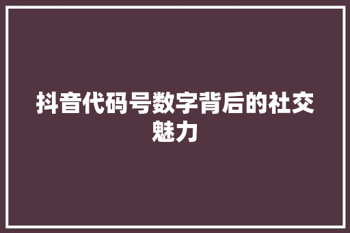 抖音代码号数字背后的社交魅力
