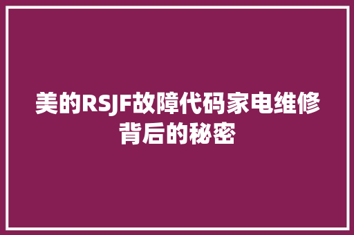 美的RSJF故障代码家电维修背后的秘密