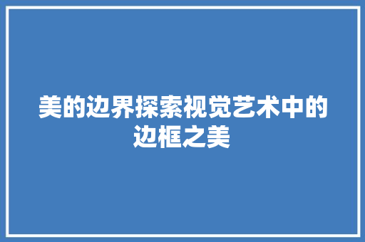 美的边界探索视觉艺术中的边框之美