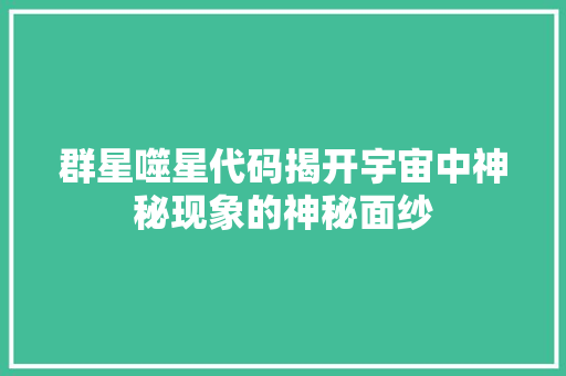 群星噬星代码揭开宇宙中神秘现象的神秘面纱