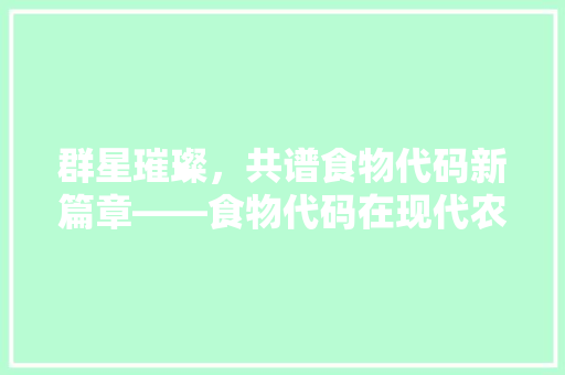 群星璀璨，共谱食物代码新篇章——食物代码在现代农业中的应用