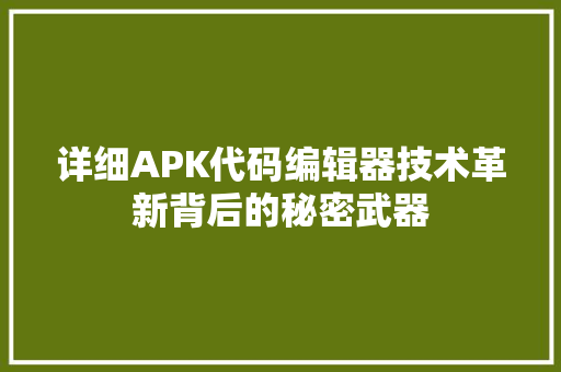 详细APK代码编辑器技术革新背后的秘密武器