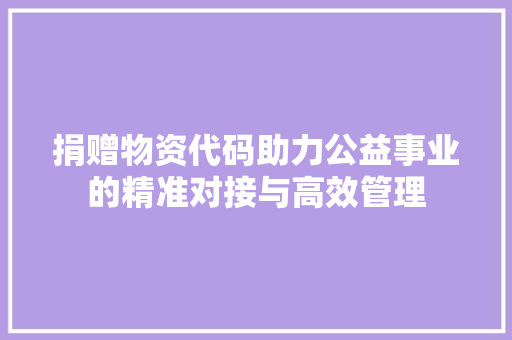 捐赠物资代码助力公益事业的精准对接与高效管理