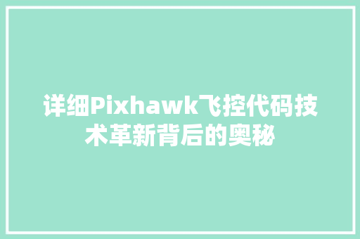 详细Pixhawk飞控代码技术革新背后的奥秘