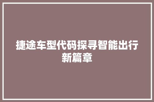 捷途车型代码探寻智能出行新篇章