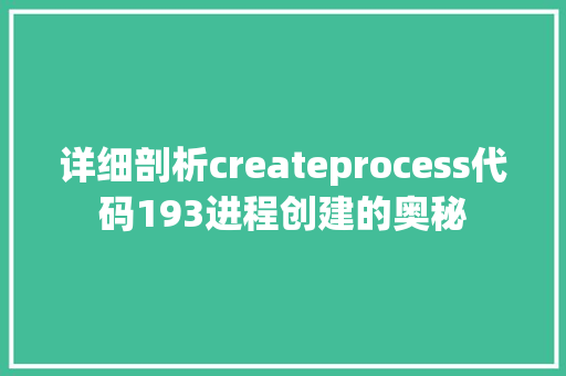 详细剖析createprocess代码193进程创建的奥秘