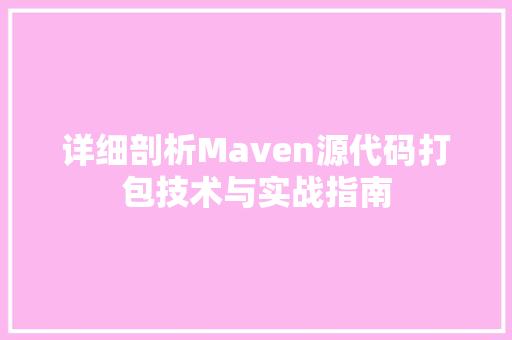 详细剖析Maven源代码打包技术与实战指南