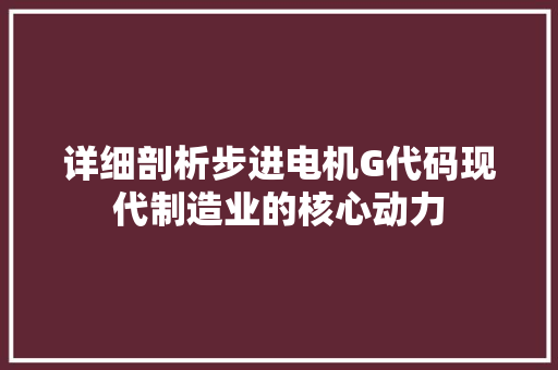 详细剖析步进电机G代码现代制造业的核心动力