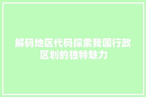 解码地区代码探索我国行政区划的独特魅力