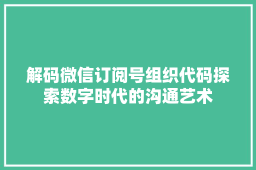解码微信订阅号组织代码探索数字时代的沟通艺术