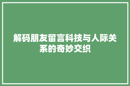 解码朋友留言科技与人际关系的奇妙交织