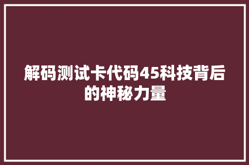 解码测试卡代码45科技背后的神秘力量
