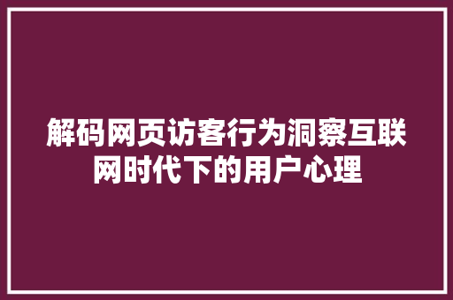 解码网页访客行为洞察互联网时代下的用户心理