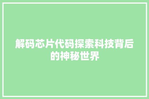 解码芯片代码探索科技背后的神秘世界
