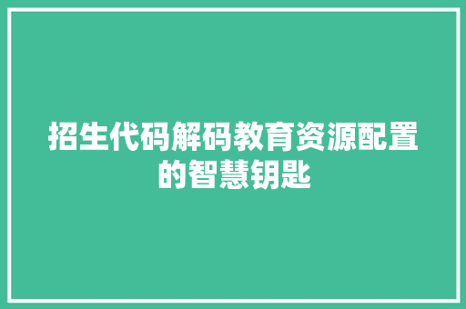 招生代码解码教育资源配置的智慧钥匙