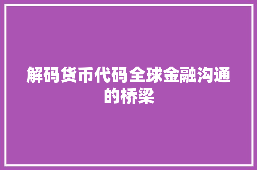 解码货币代码全球金融沟通的桥梁