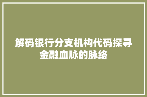 解码银行分支机构代码探寻金融血脉的脉络