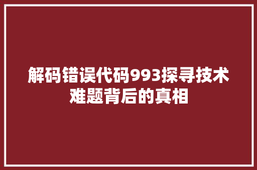 解码错误代码993探寻技术难题背后的真相