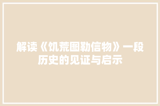 解读《饥荒图勒信物》一段历史的见证与启示
