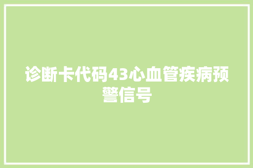 诊断卡代码43心血管疾病预警信号