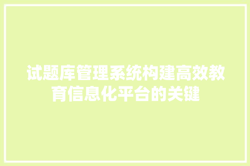 试题库管理系统构建高效教育信息化平台的关键