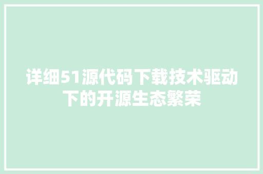 详细51源代码下载技术驱动下的开源生态繁荣