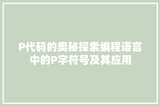 P代码的奥秘探索编程语言中的P字符号及其应用