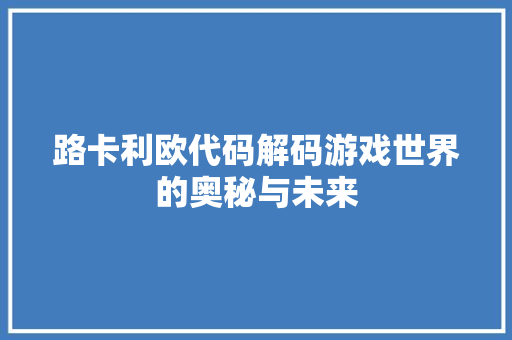 路卡利欧代码解码游戏世界的奥秘与未来