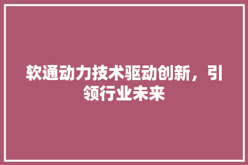 软通动力技术驱动创新，引领行业未来