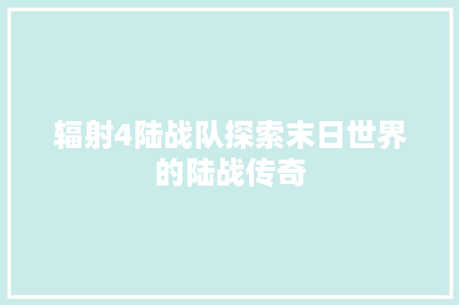 辐射4陆战队探索末日世界的陆战传奇