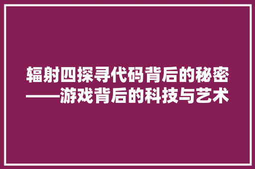 辐射四探寻代码背后的秘密——游戏背后的科技与艺术
