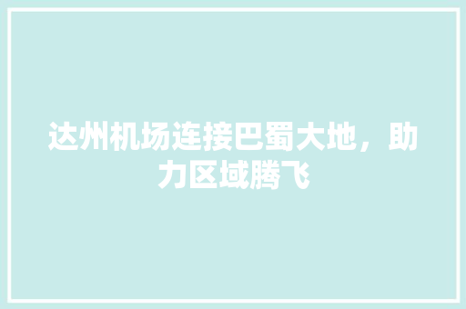 达州机场连接巴蜀大地，助力区域腾飞