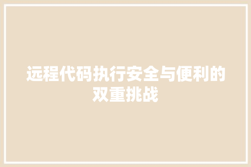 远程代码执行安全与便利的双重挑战