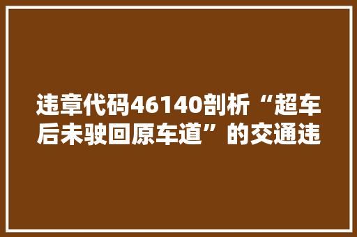 违章代码46140剖析“超车后未驶回原车道”的交通违法行为