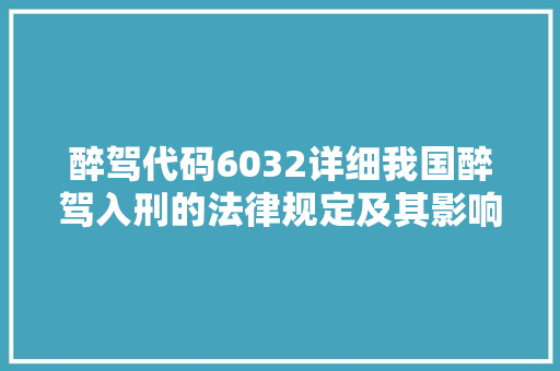 醉驾代码6032详细我国醉驾入刑的法律规定及其影响