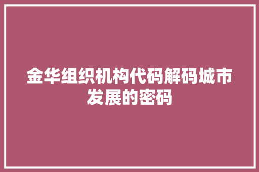 金华组织机构代码解码城市发展的密码