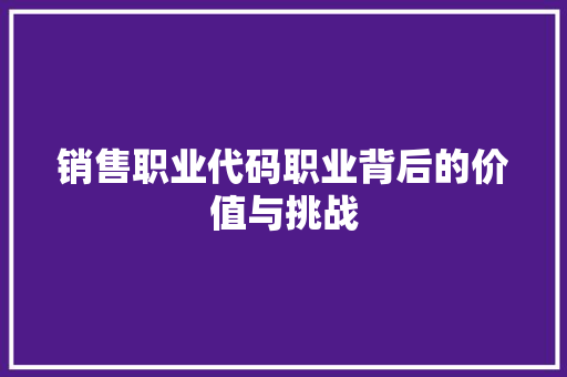 销售职业代码职业背后的价值与挑战